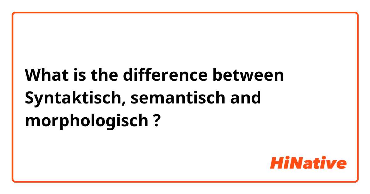 What is the difference between Syntaktisch, semantisch and morphologisch ?