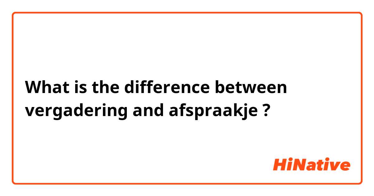 What is the difference between vergadering and afspraakje  ?