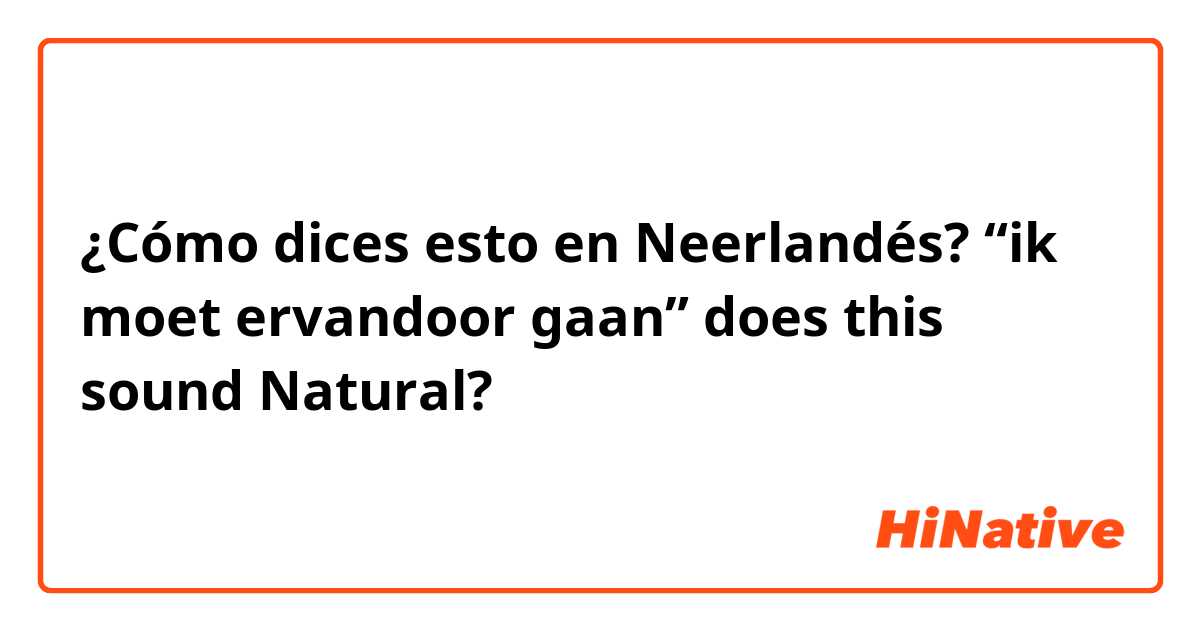 ¿Cómo dices esto en Neerlandés? “ik moet ervandoor gaan” does this sound Natural? 