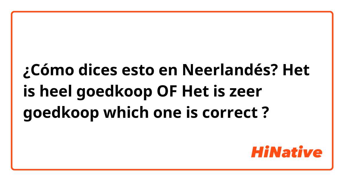 ¿Cómo dices esto en Neerlandés? Het is heel goedkoop
OF
Het is zeer goedkoop

which one is correct ?