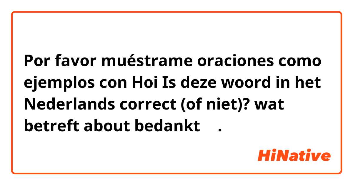 Por favor muéstrame oraciones como ejemplos con Hoi
Is deze woord in het Nederlands correct (of niet)? 

wat betreft
about
bedankt ☺️.
