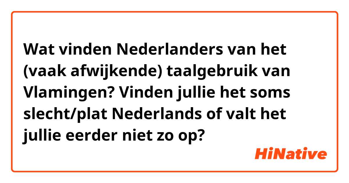 Wat vinden Nederlanders van het (vaak afwijkende) taalgebruik van Vlamingen? Vinden jullie het soms slecht/plat Nederlands of valt het jullie eerder niet zo op?
