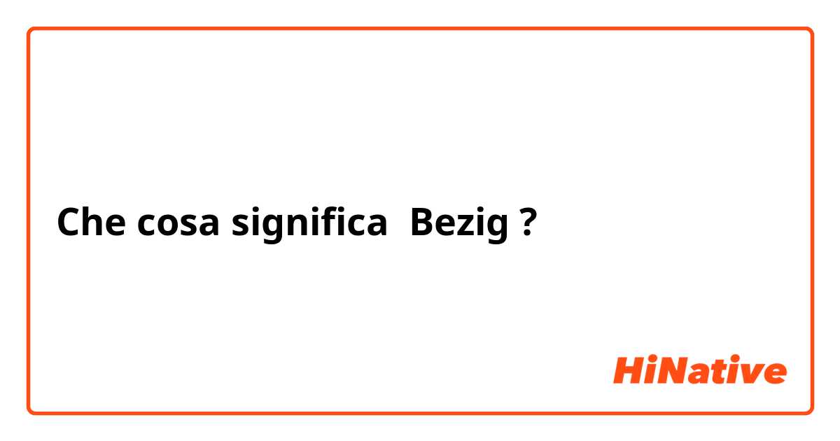 Che cosa significa Bezig?