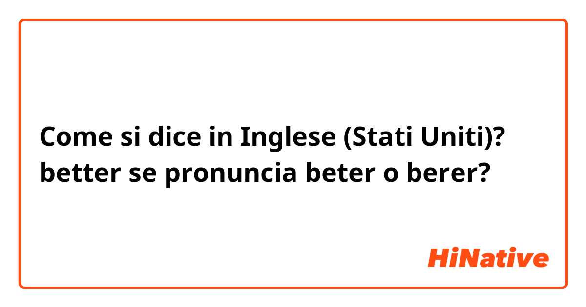 Come si dice in Inglese (Stati Uniti)? better se pronuncia beter o berer?