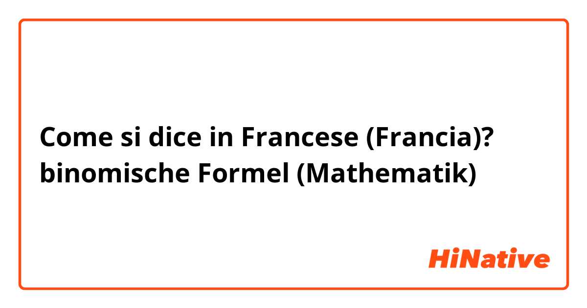 Come si dice in Francese (Francia)? binomische Formel (Mathematik)