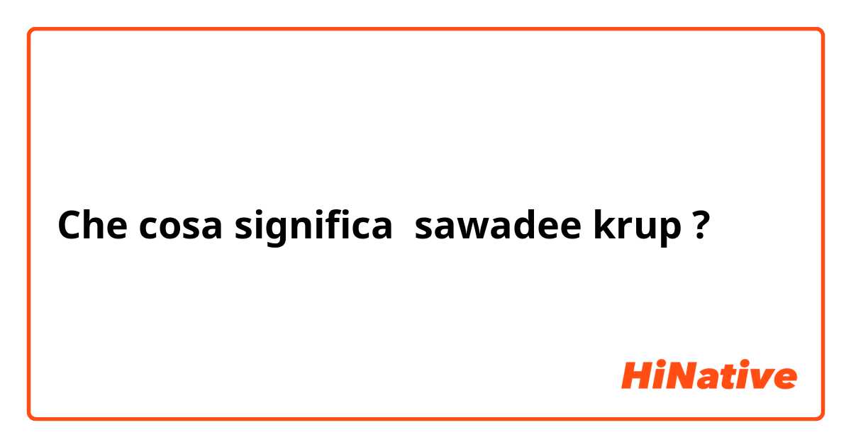 Che cosa significa sawadee krup ?