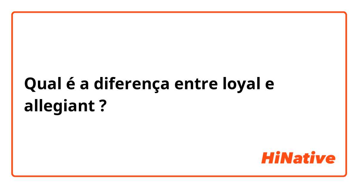Qual é a diferença entre loyal e allegiant ?