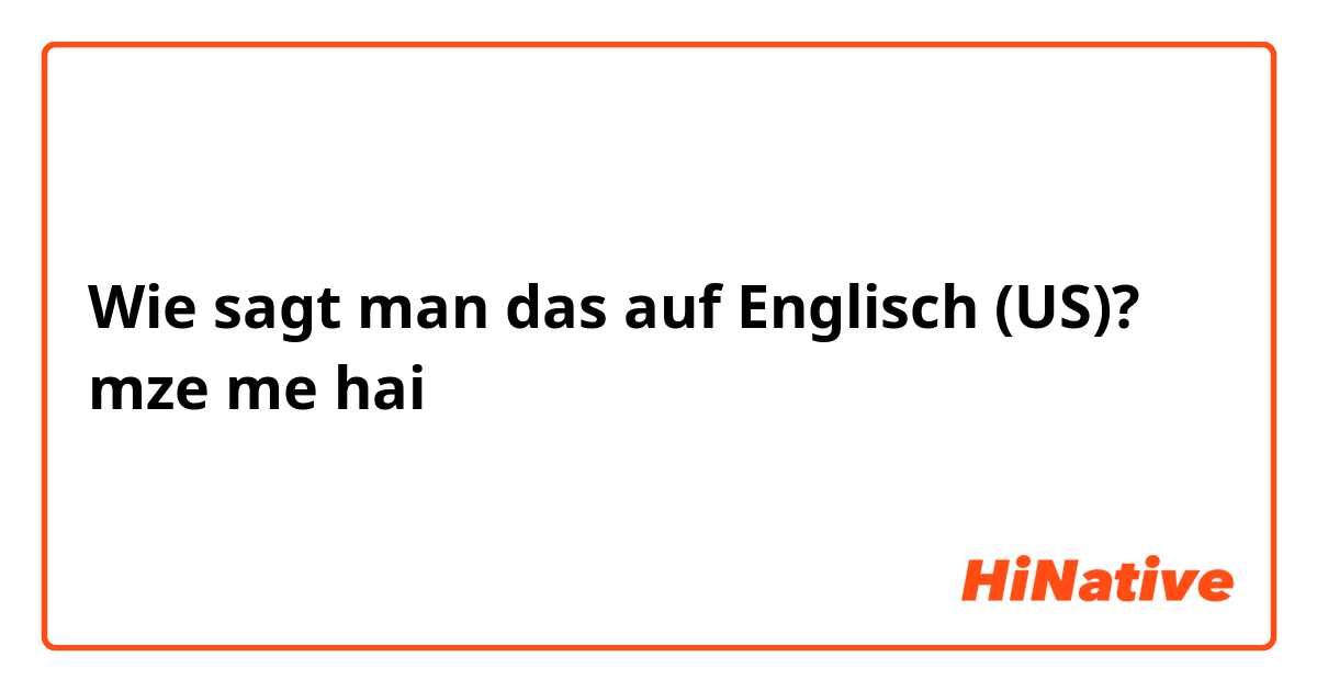 Wie sagt man das auf Englisch (US)? mze me hai