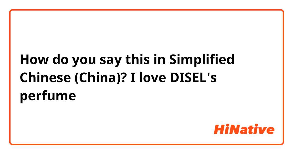 How do you say this in Simplified Chinese (China)? I love DISEL's perfume 