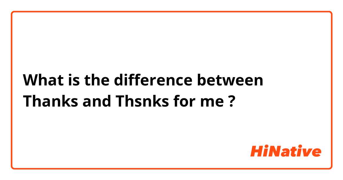 What is the difference between Thanks and Thsnks for me ?