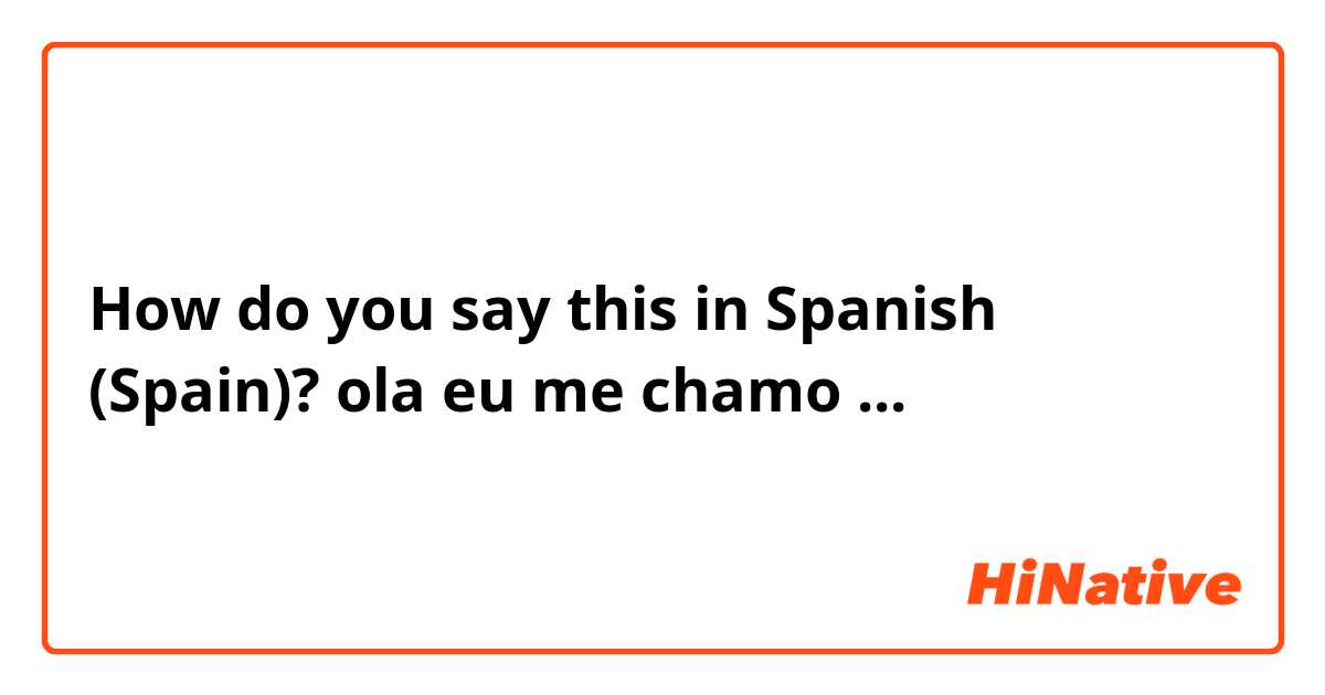 How do you say this in Spanish (Spain)? ola eu me chamo ... 