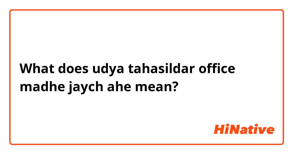 What does udya tahasildar office madhe jaych ahe mean?