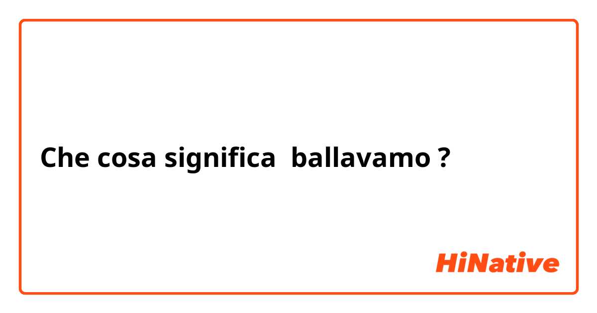 Che cosa significa ballavamo?