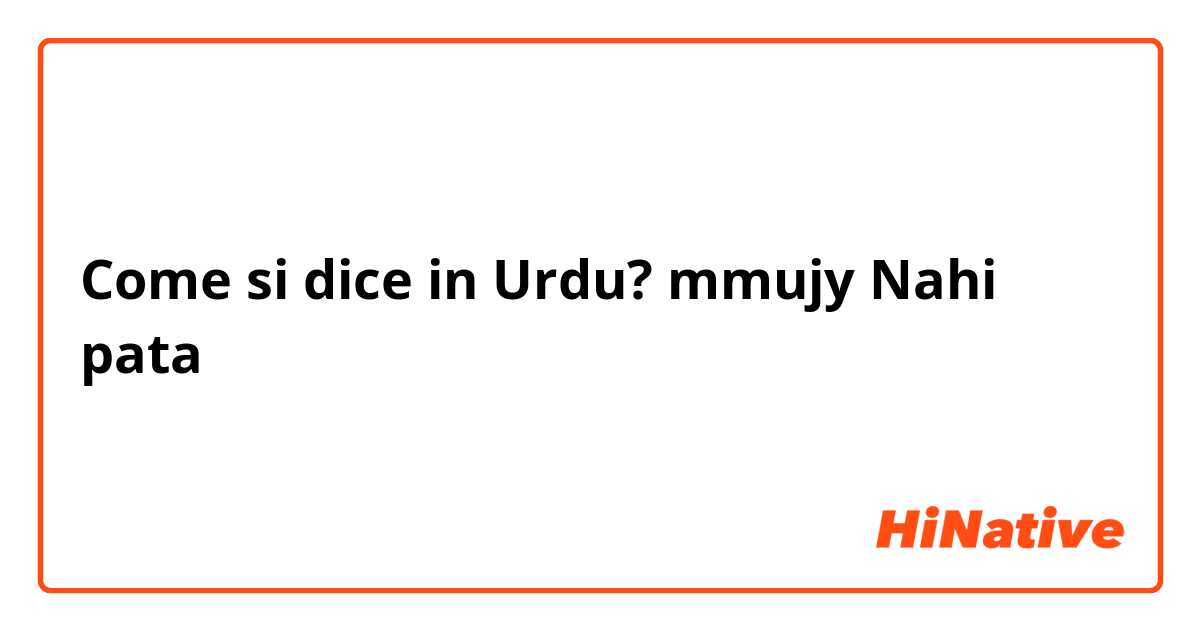 Come si dice in Urdu?  mmujy Nahi pata