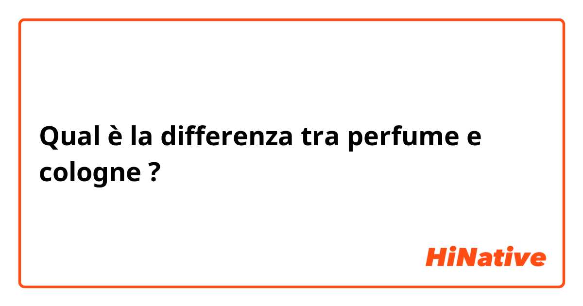 Qual è la differenza tra  perfume e cologne ?