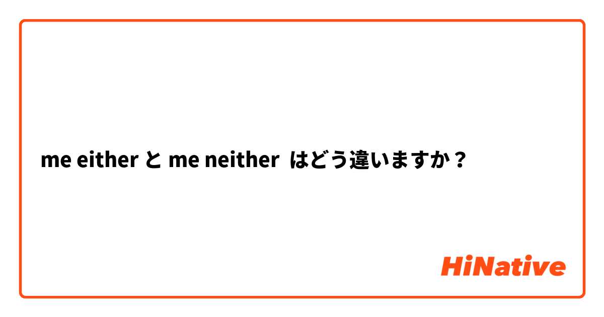 me either と me neither はどう違いますか？