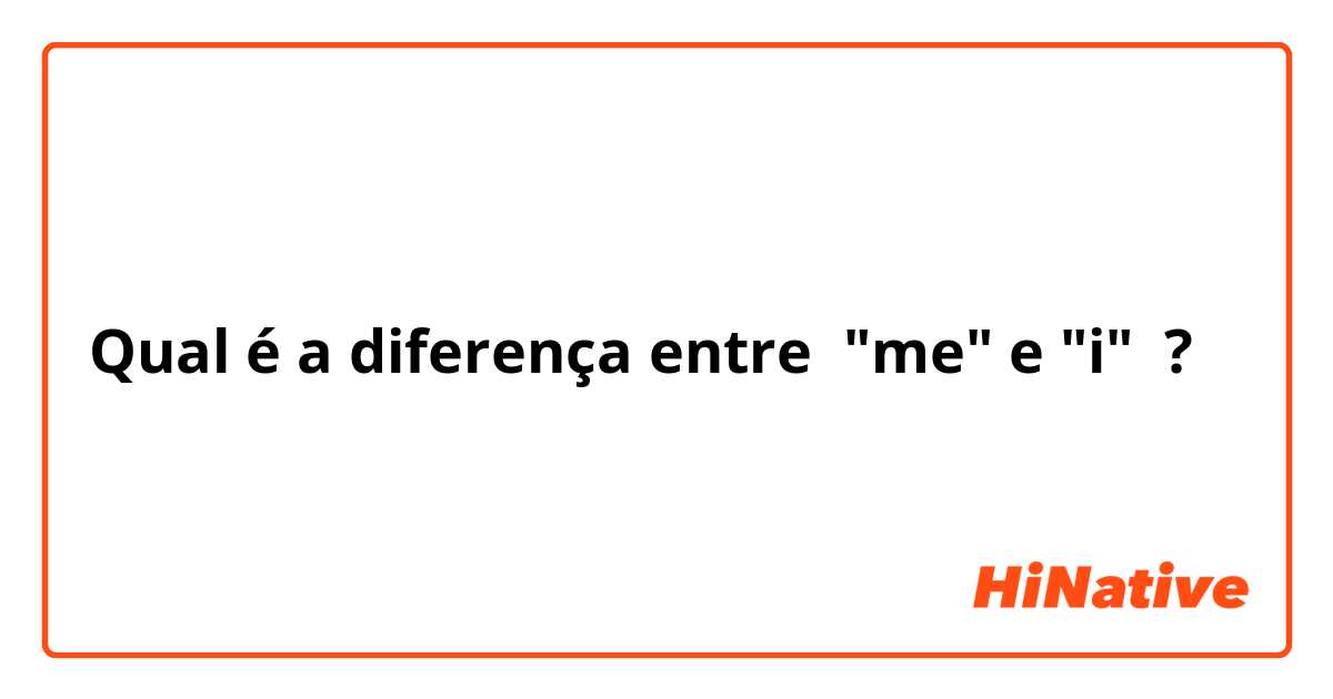 Qual é a diferença entre "me" e "i" ?