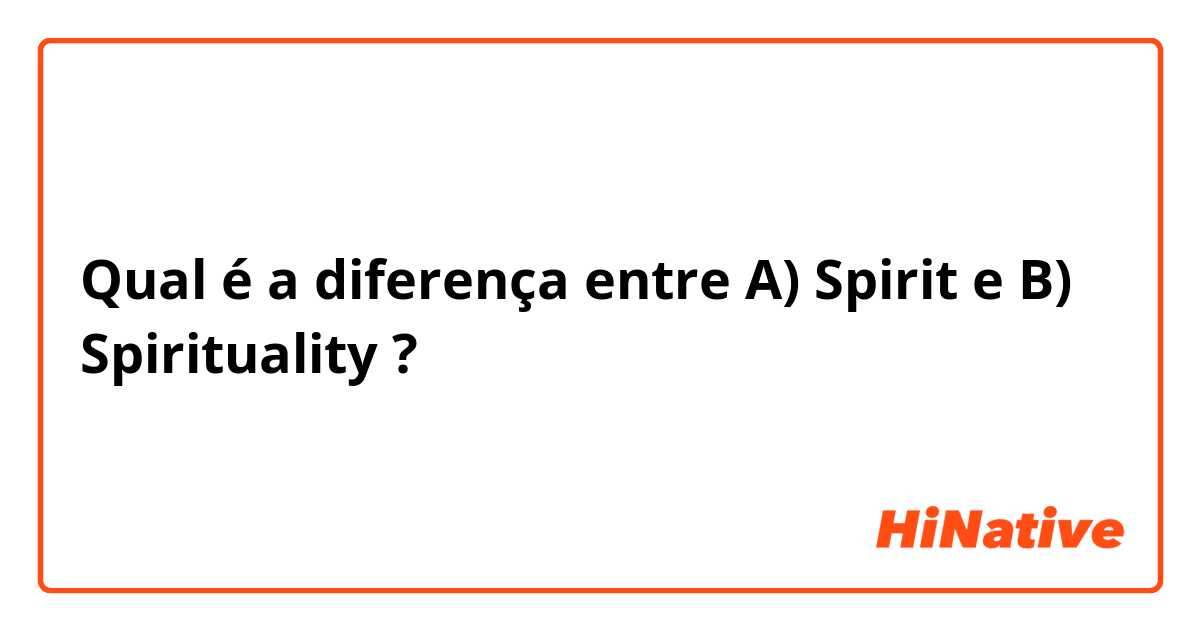 Qual é a diferença entre A) Spirit e B) Spirituality  ?