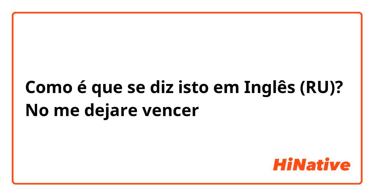 Como é que se diz isto em Inglês (RU)? No me dejare vencer