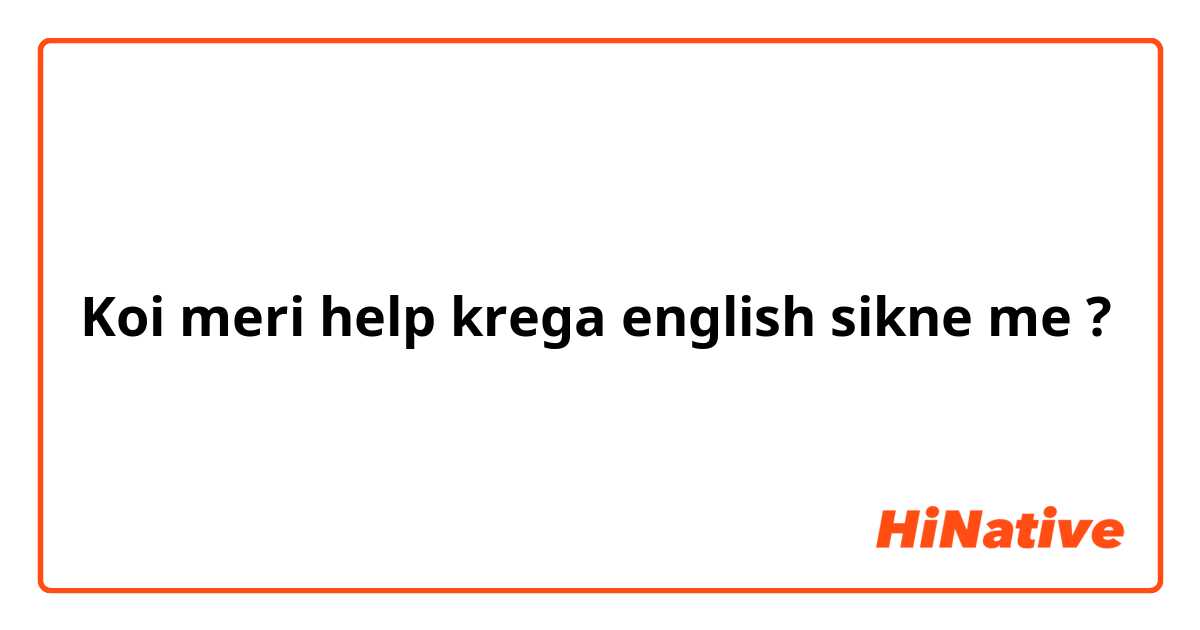 Koi meri help krega english sikne me ?