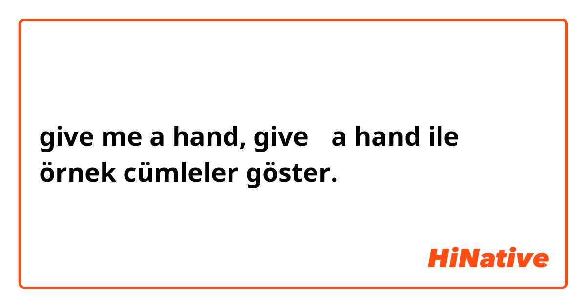 give me a hand, give ～a hand ile örnek cümleler göster.