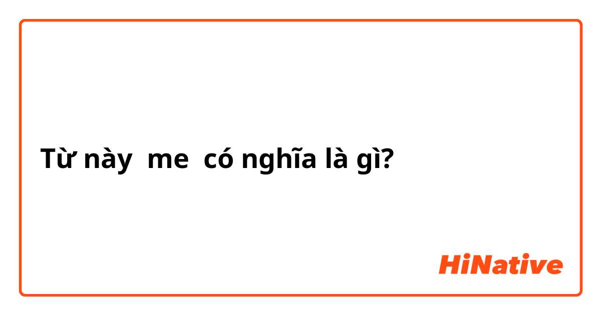 Từ này me  có nghĩa là gì?