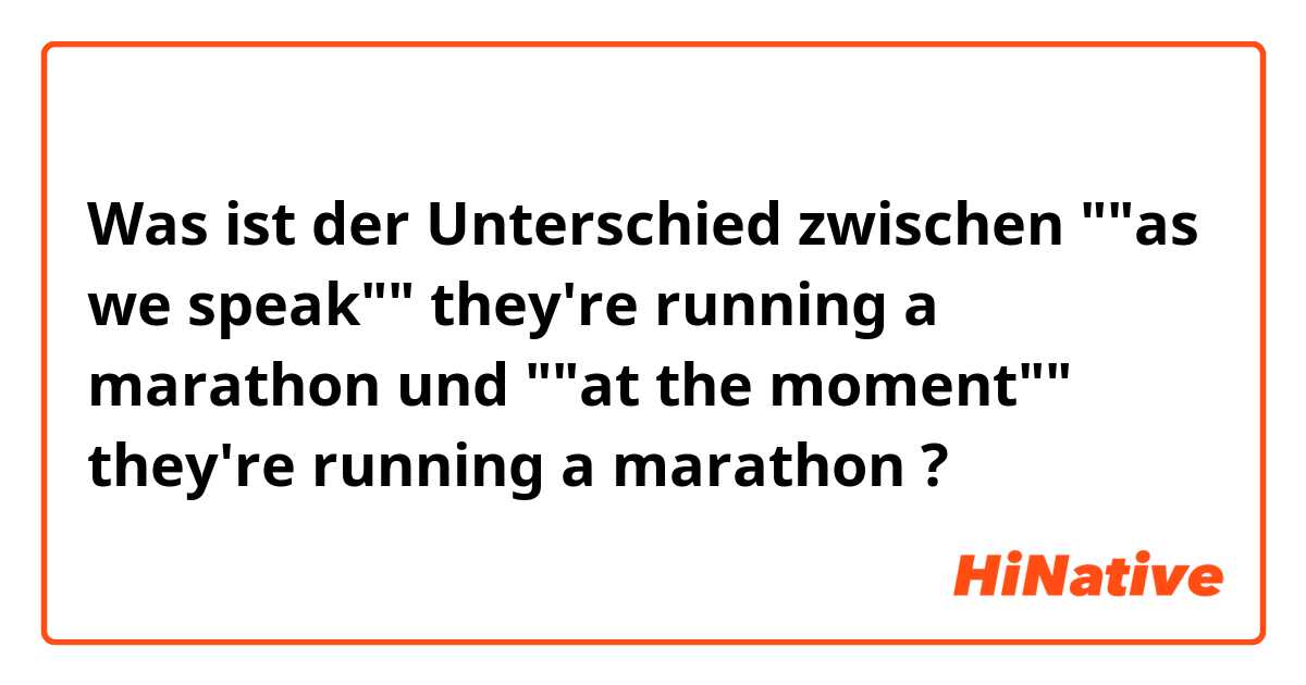 Was ist der Unterschied zwischen ""as we speak"" they're running a marathon  und ""at the moment"" they're running a marathon ?