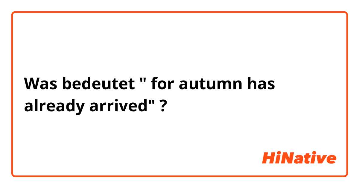 Was bedeutet " for autumn has already arrived"?