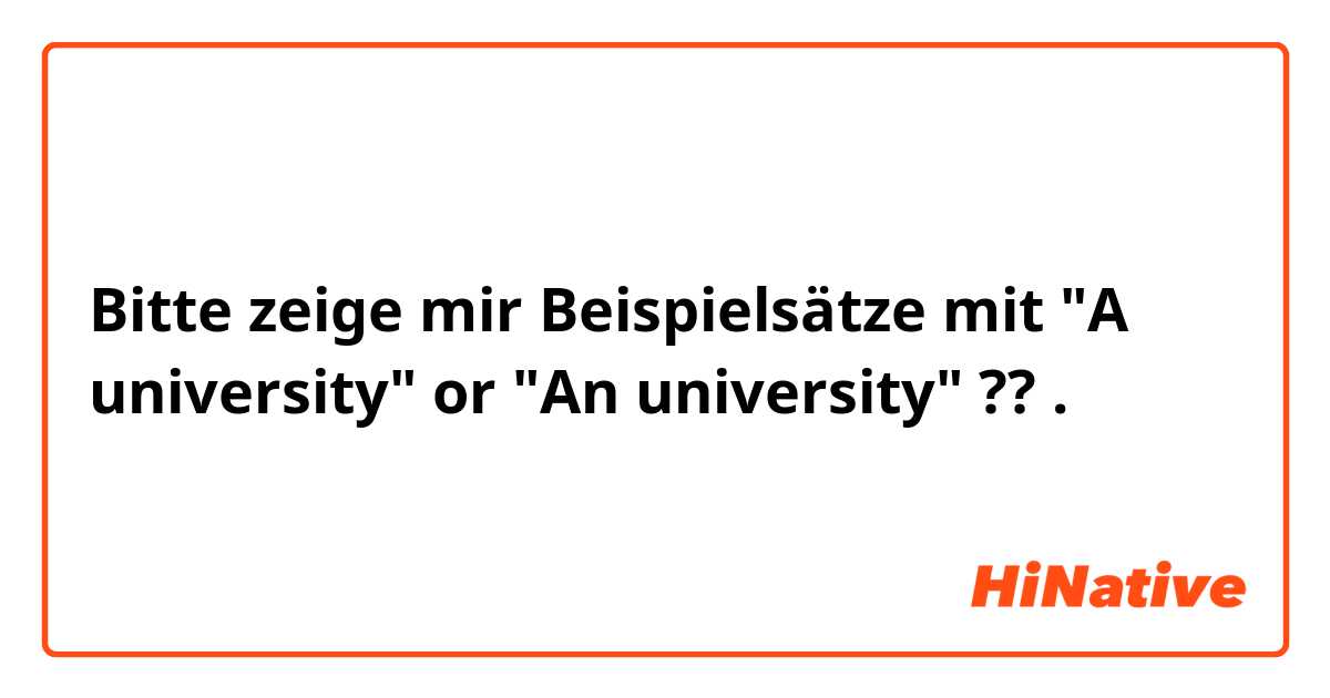 Bitte zeige mir Beispielsätze mit "A university" or "An university" ??.