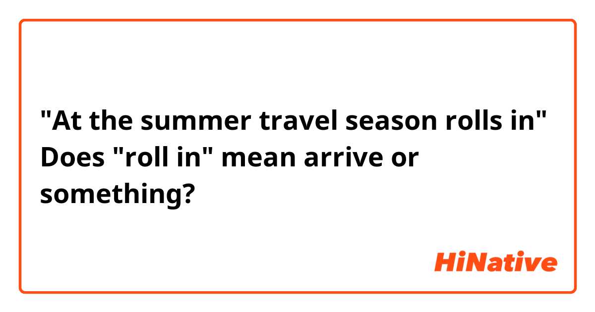 "At the summer travel season rolls in"
Does "roll in" mean arrive or something?