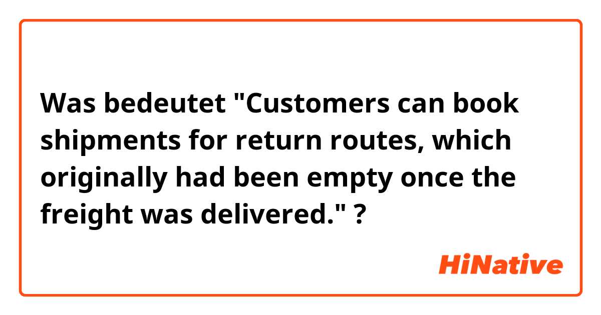 Was bedeutet "Customers can book shipments for return routes, which originally had been empty once the freight was delivered."?