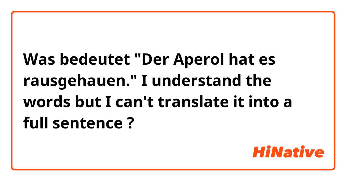 Was bedeutet "Der Aperol hat es rausgehauen."

I understand the words but I can't translate it into a full sentence 😂😭?