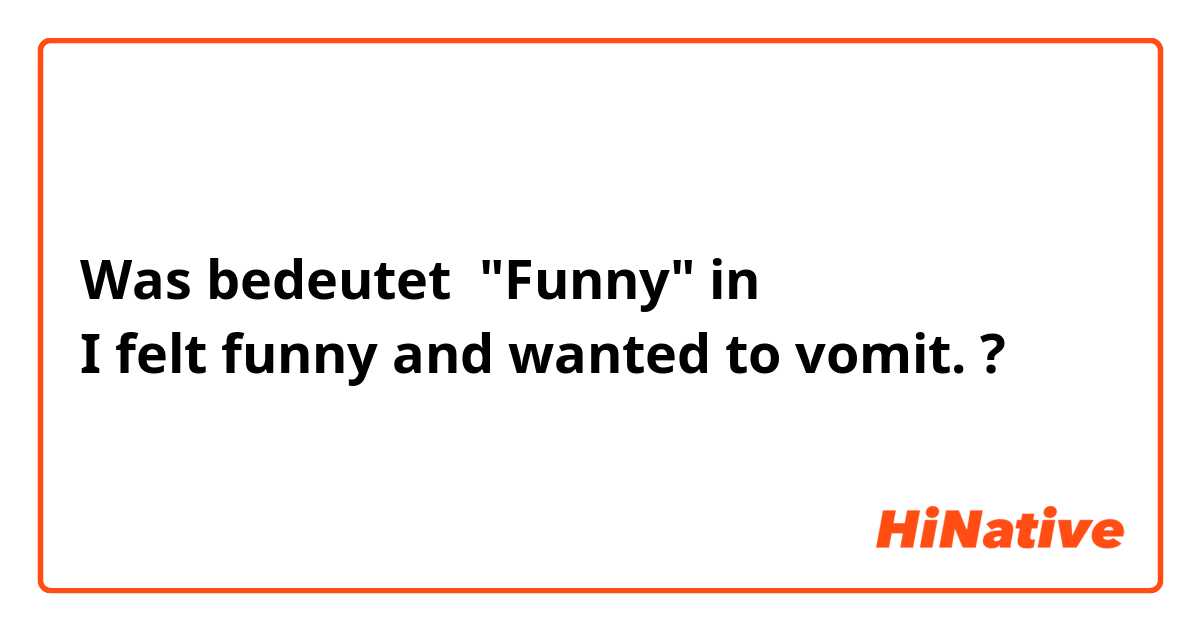 Was bedeutet "Funny" in
I felt funny and wanted to vomit.?