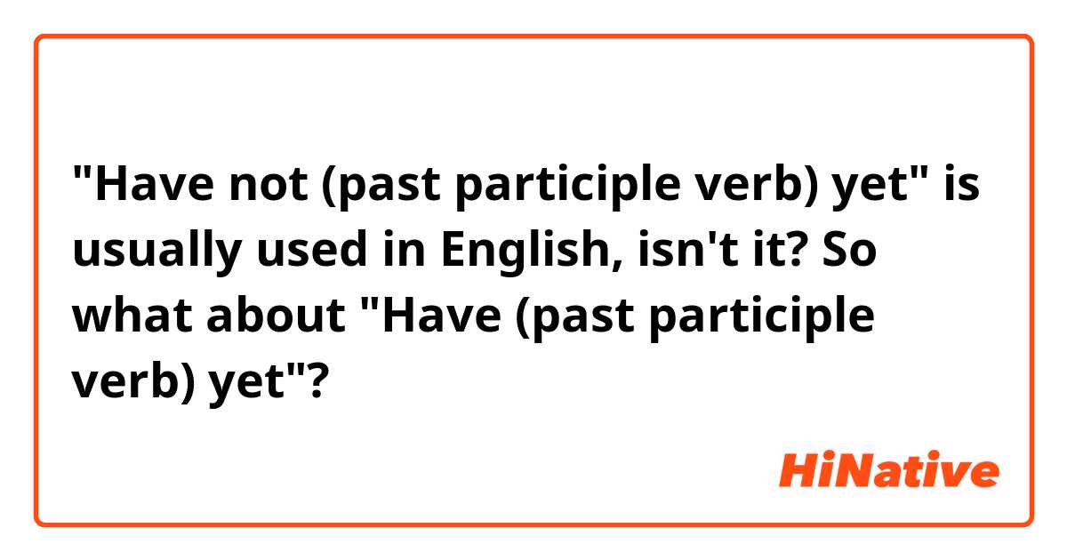 "Have not (past participle verb) yet" is usually used in English, isn't it?
So what about "Have (past participle verb) yet"?
