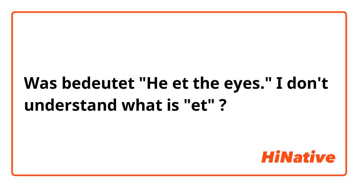 Was bedeutet "He et the eyes." I don't understand what is "et"?