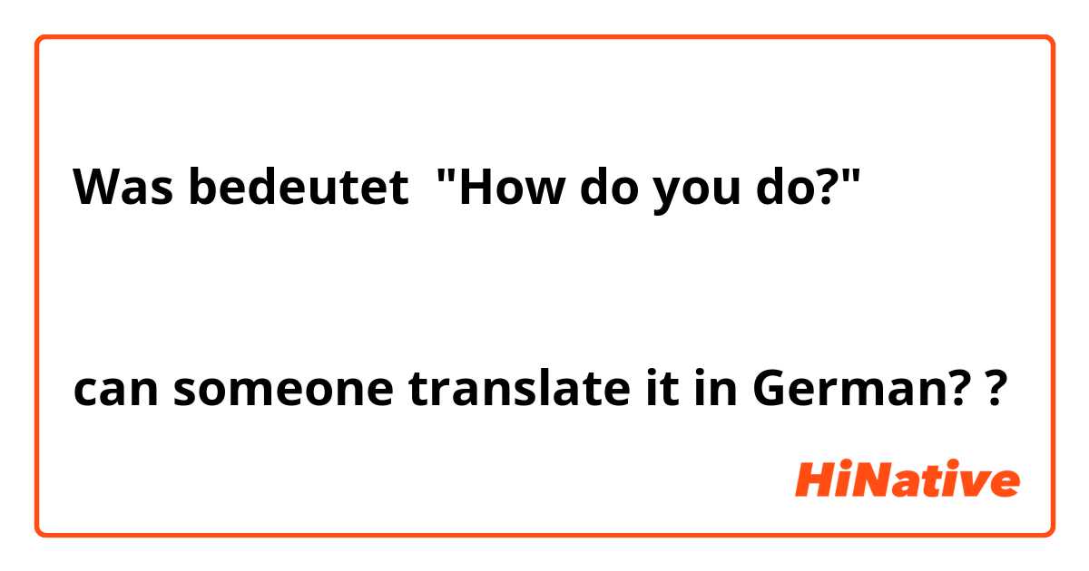 Was bedeutet "How do you do?" 


can someone translate it in German? ?
