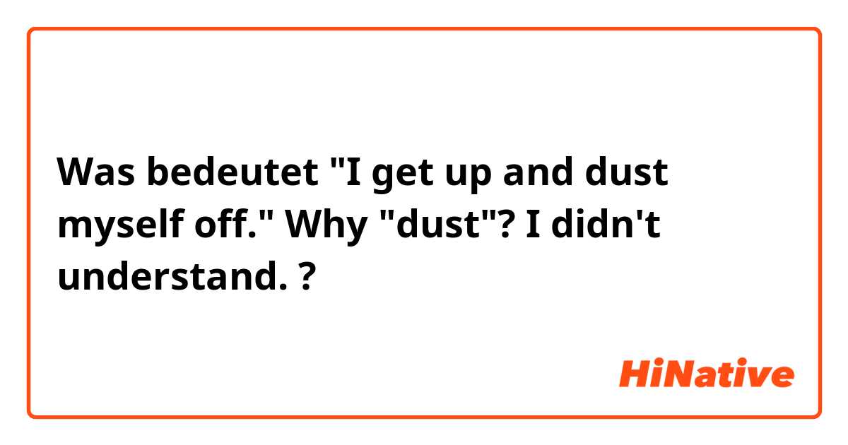 Was bedeutet "I get up and dust myself off." Why 
 "dust"? I didn't understand.?