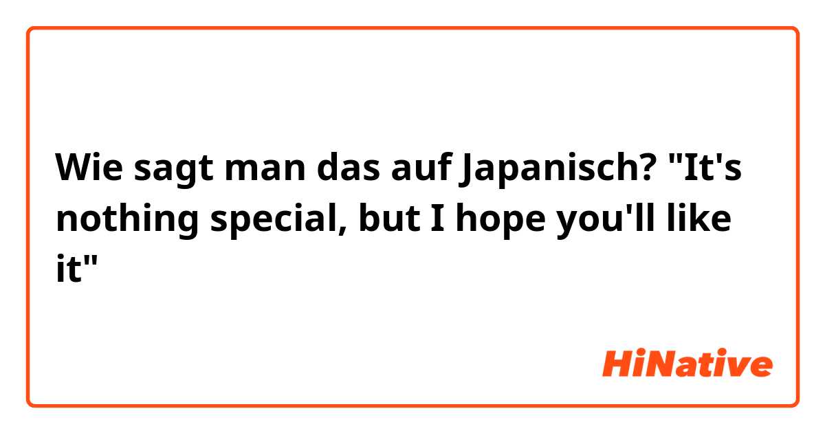 Wie sagt man das auf Japanisch? "It's nothing special, but I hope you'll like it" 