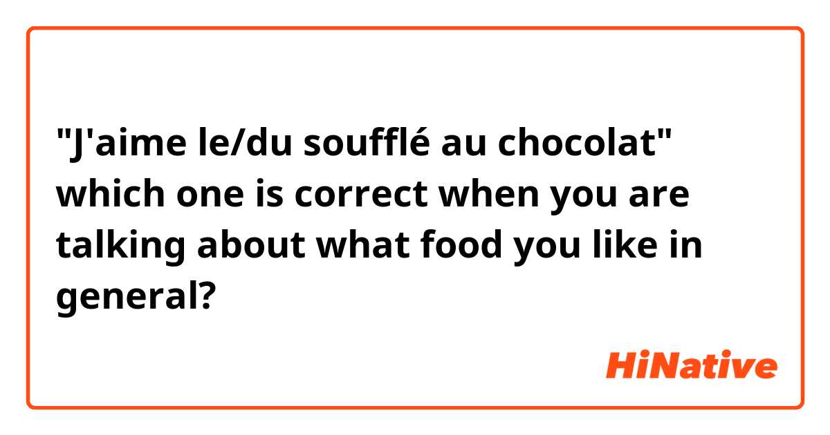 "J'aime le/du soufflé au chocolat" which one is correct when you are talking about what food you like in general? 