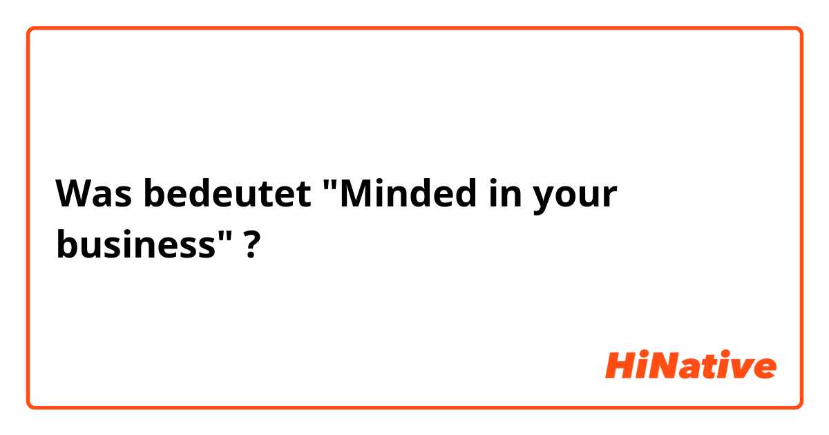 Was bedeutet "Minded in your business"?