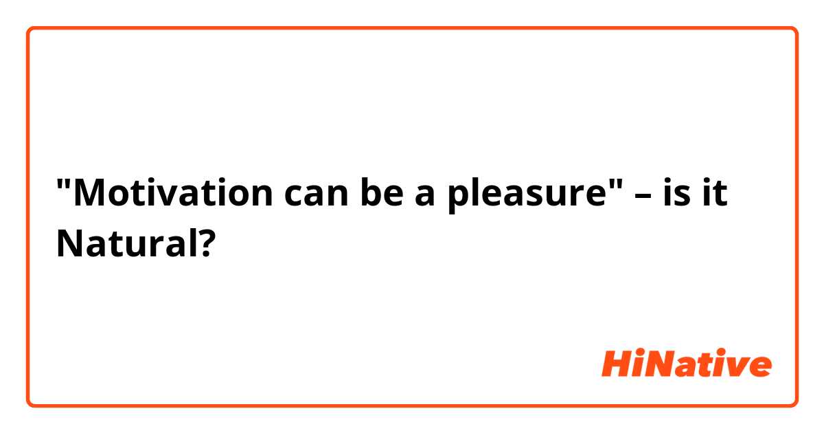 "Motivation can be a pleasure" – is it Natural?🧑