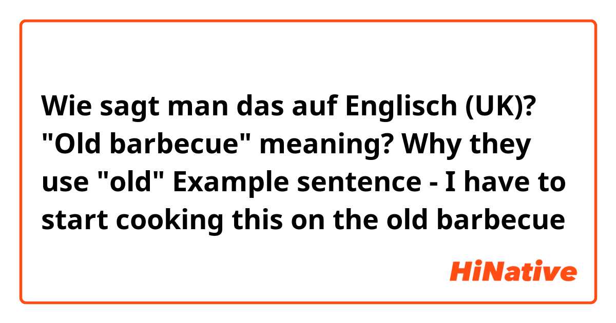 Wie sagt man das auf Englisch (UK)? "Old barbecue" meaning? Why they use "old"

Example sentence - I have to start cooking this on the old barbecue