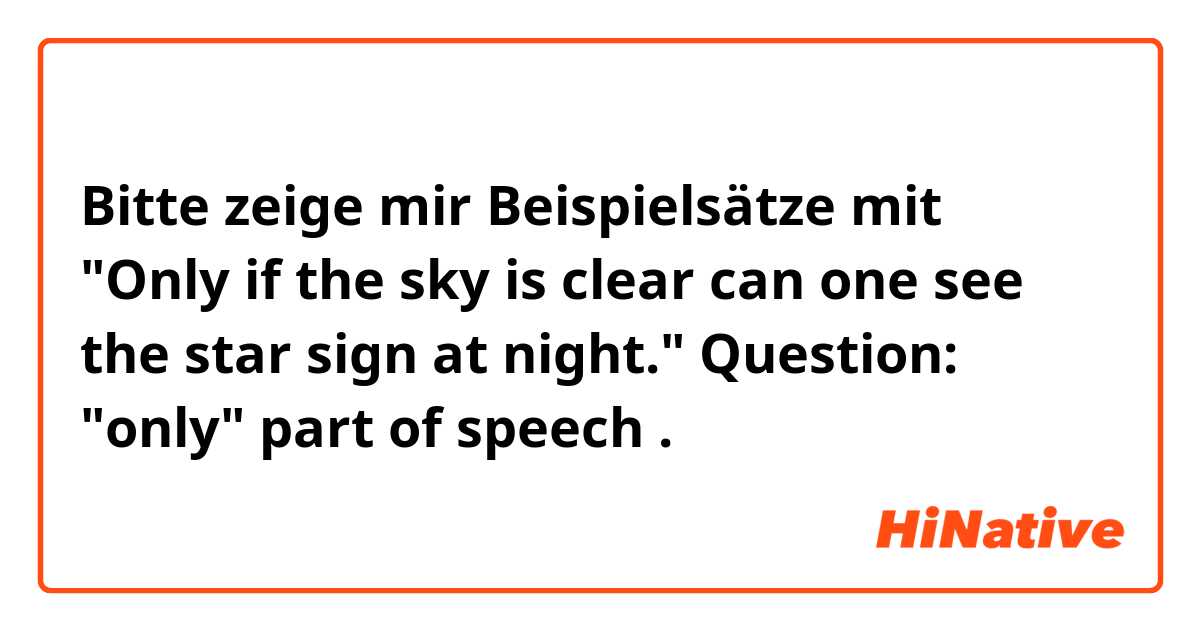 Bitte zeige mir Beispielsätze mit "Only if the sky is clear can one see the star sign at night."

Question: "only"   part of speech.
