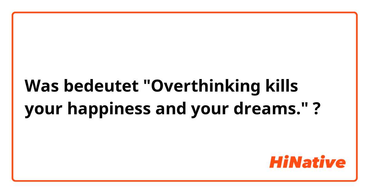 Was bedeutet "Overthinking kills your happiness and your dreams."?