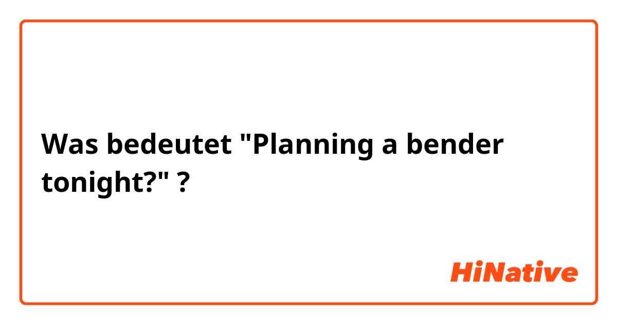 Was bedeutet "Planning a bender tonight?"?