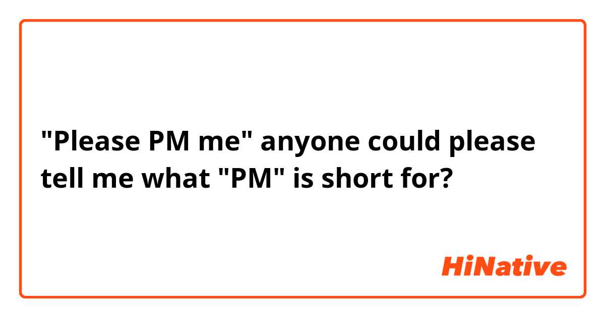 "Please PM me" anyone could please tell me what "PM" is short for?