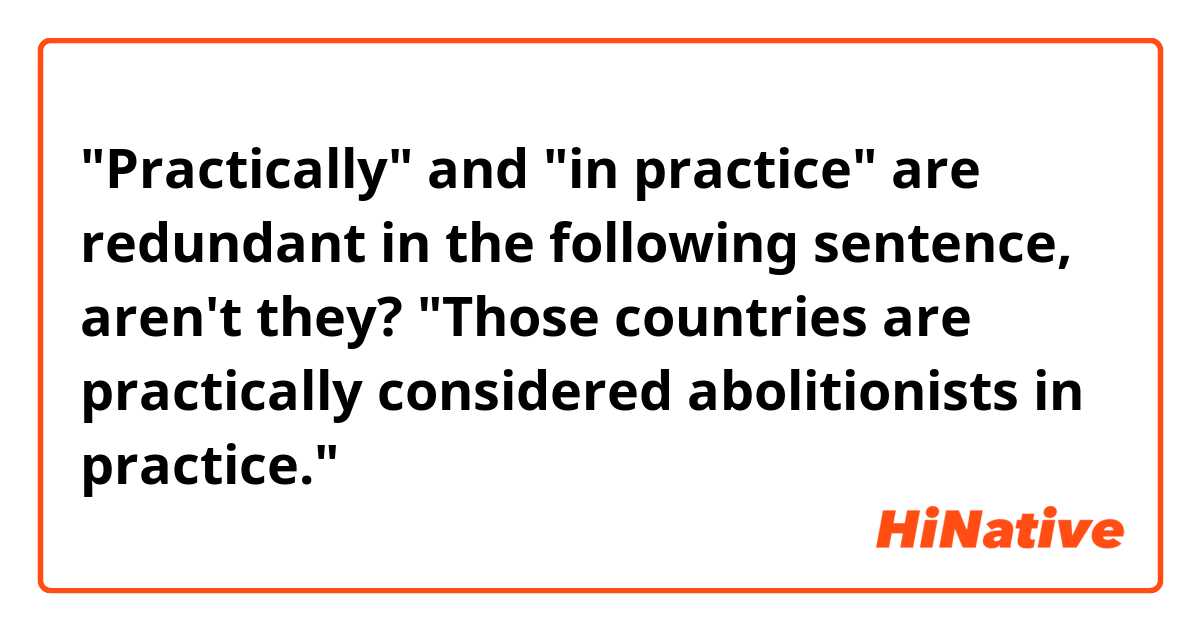 "Practically" and "in practice" are redundant in the following sentence, aren't they?

"Those countries are practically considered abolitionists in practice."