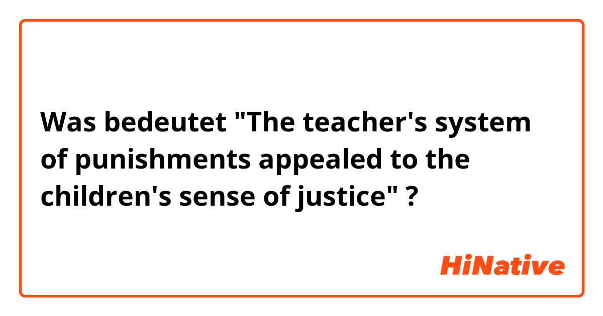 Was bedeutet "The teacher's system of punishments appealed to the children's sense of justice"?