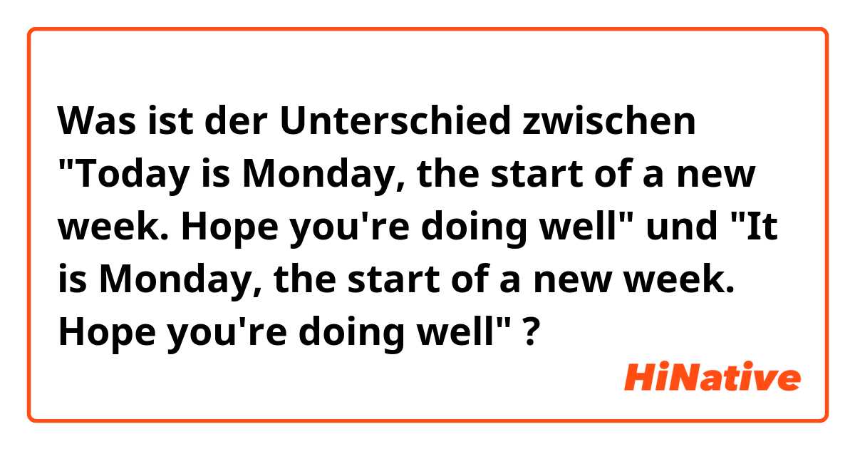 Was ist der Unterschied zwischen "Today is Monday, the start of a new week. Hope you're doing well" und "It is Monday, the start of a new week. Hope you're doing well" ?