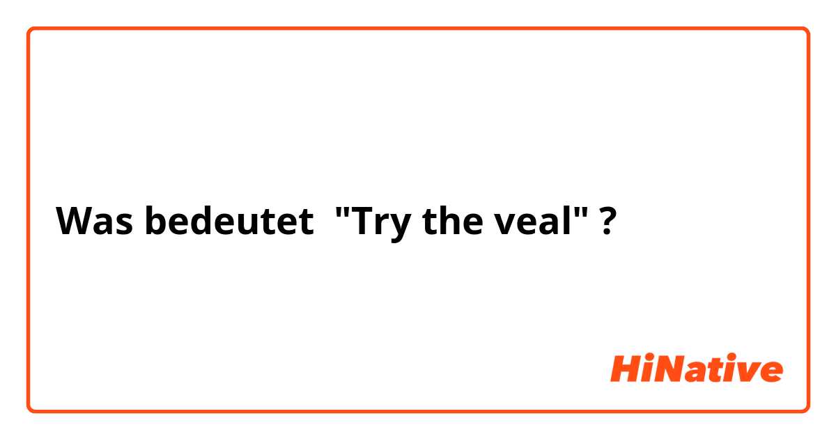 Was bedeutet "Try the veal"?